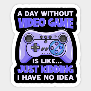 A Day Without Video Games Is Like Just Kidding I Have No Idea Sticker